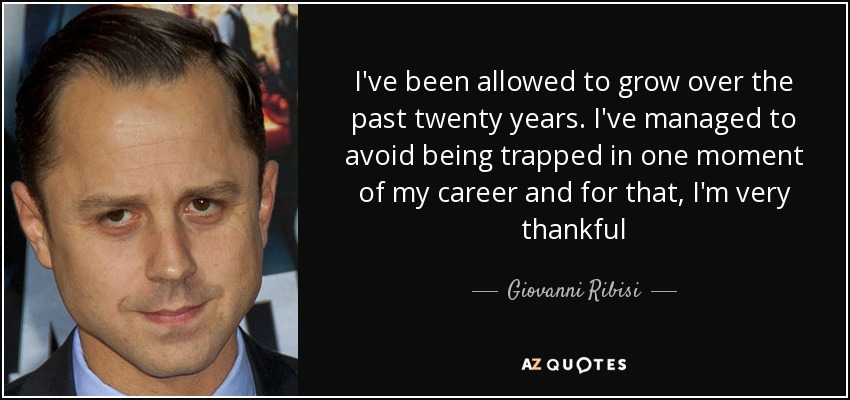 I've been allowed to grow over the past twenty years. I've managed to avoid being trapped in one moment of my career and for that, I'm very thankful - Giovanni Ribisi