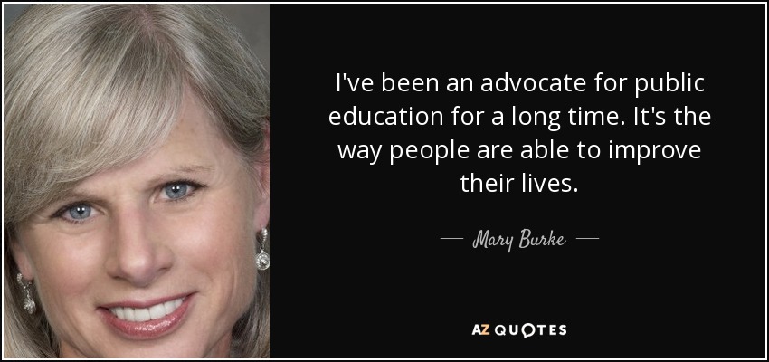 I've been an advocate for public education for a long time. It's the way people are able to improve their lives. - Mary Burke