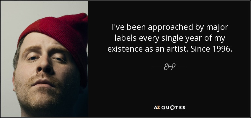 I've been approached by major labels every single year of my existence as an artist. Since 1996. - El-P