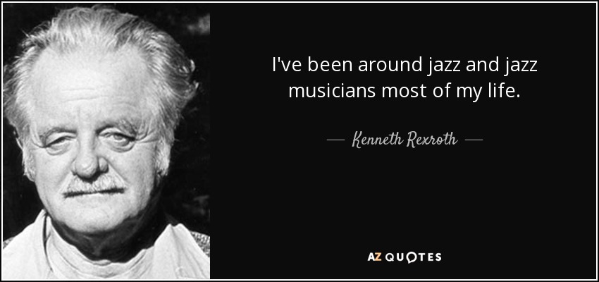 I've been around jazz and jazz musicians most of my life. - Kenneth Rexroth