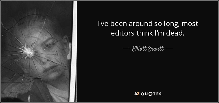 I've been around so long, most editors think I'm dead. - Elliott Erwitt