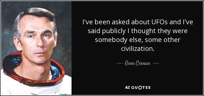 I've been asked about UFOs and I've said publicly I thought they were somebody else, some other civilization. - Gene Cernan