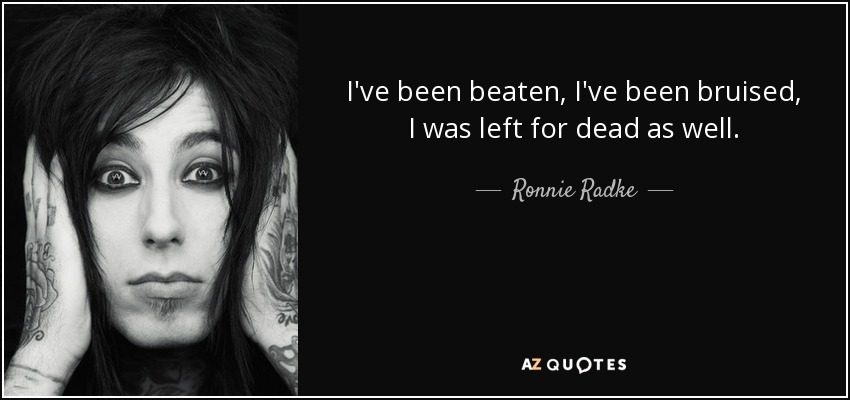 I've been beaten, I've been bruised, I was left for dead as well. - Ronnie Radke
