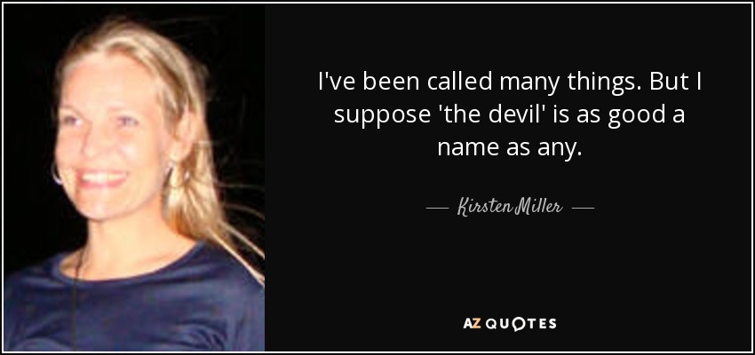 I've been called many things. But I suppose 'the devil' is as good a name as any. - Kirsten Miller
