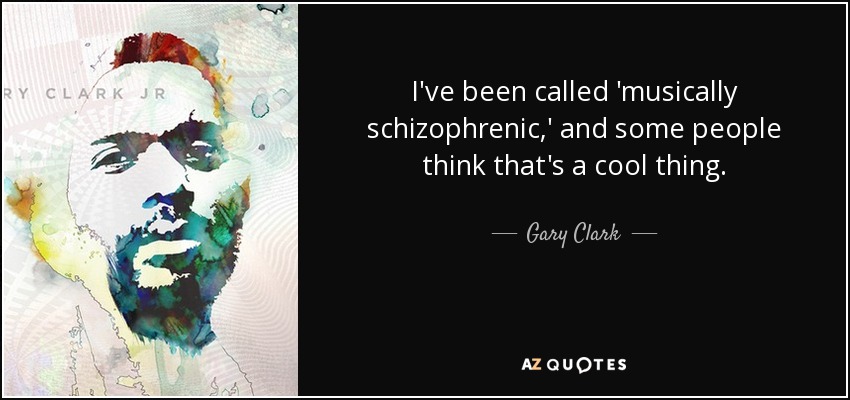 I've been called 'musically schizophrenic,' and some people think that's a cool thing. - Gary Clark, Jr.