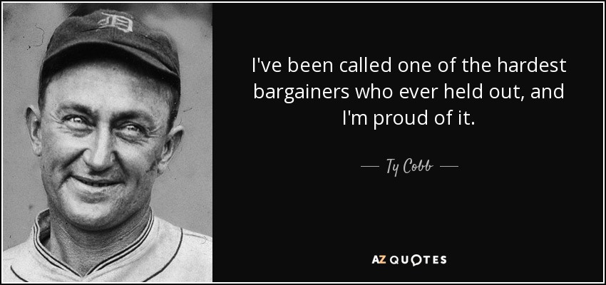 I've been called one of the hardest bargainers who ever held out, and I'm proud of it. - Ty Cobb