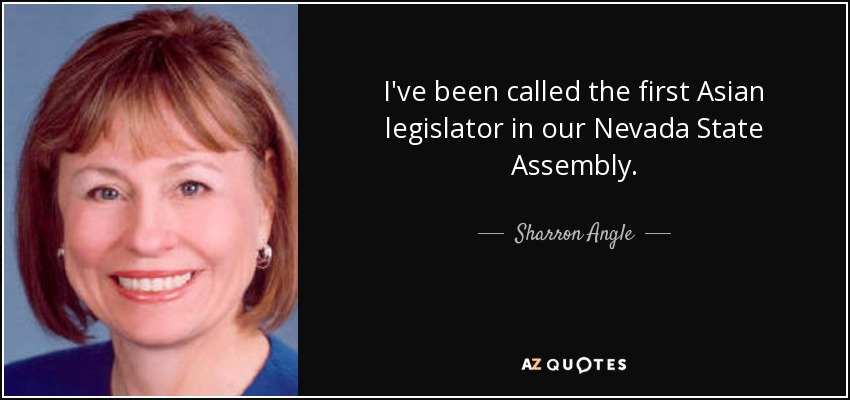 I've been called the first Asian legislator in our Nevada State Assembly. - Sharron Angle