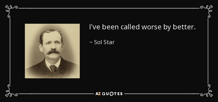 I've been called worse by better. - Sol Star