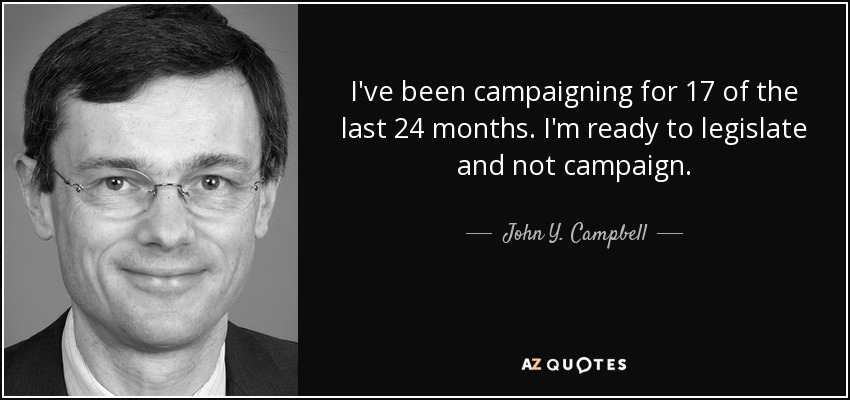 I've been campaigning for 17 of the last 24 months. I'm ready to legislate and not campaign. - John Y. Campbell