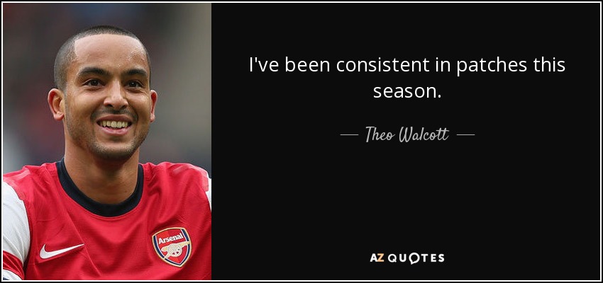 I've been consistent in patches this season. - Theo Walcott