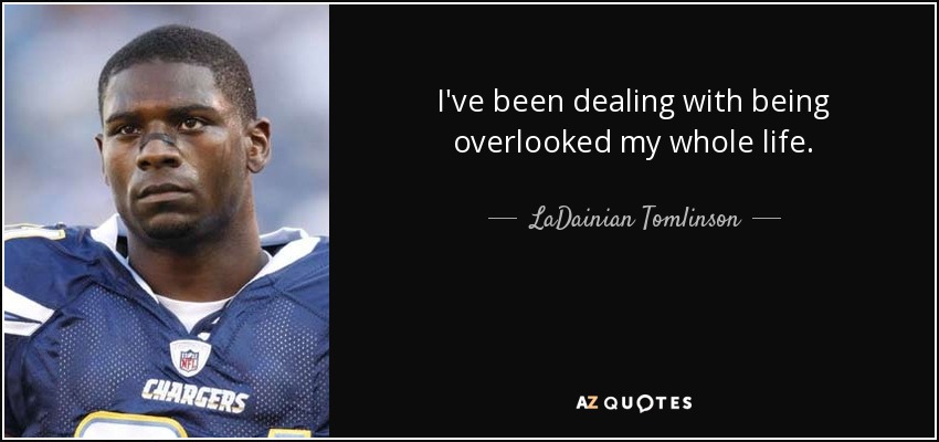 I've been dealing with being overlooked my whole life. - LaDainian Tomlinson