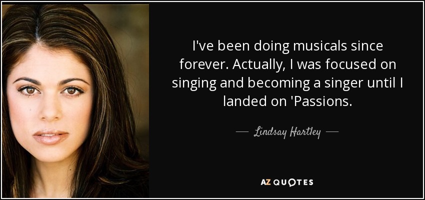 I've been doing musicals since forever. Actually, I was focused on singing and becoming a singer until I landed on 'Passions. - Lindsay Hartley