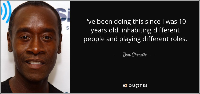 I've been doing this since I was 10 years old, inhabiting different people and playing different roles. - Don Cheadle