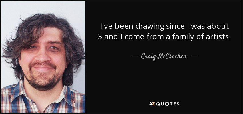 I've been drawing since I was about 3 and I come from a family of artists. - Craig McCracken