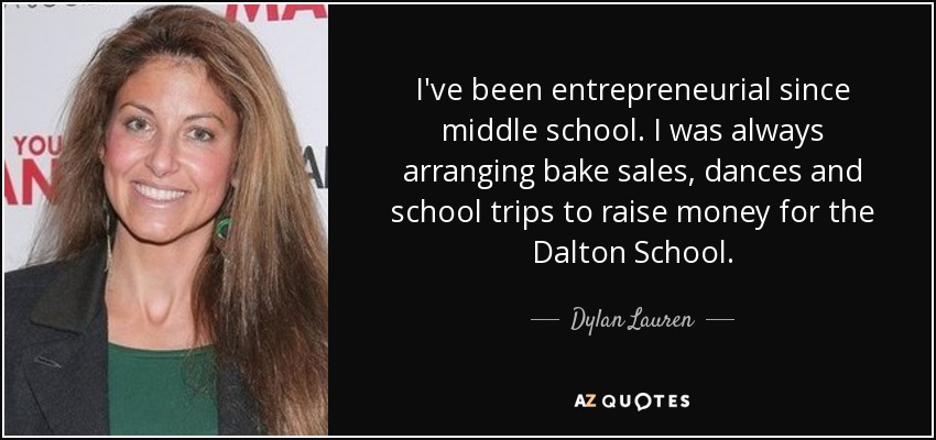 I've been entrepreneurial since middle school. I was always arranging bake sales, dances and school trips to raise money for the Dalton School. - Dylan Lauren