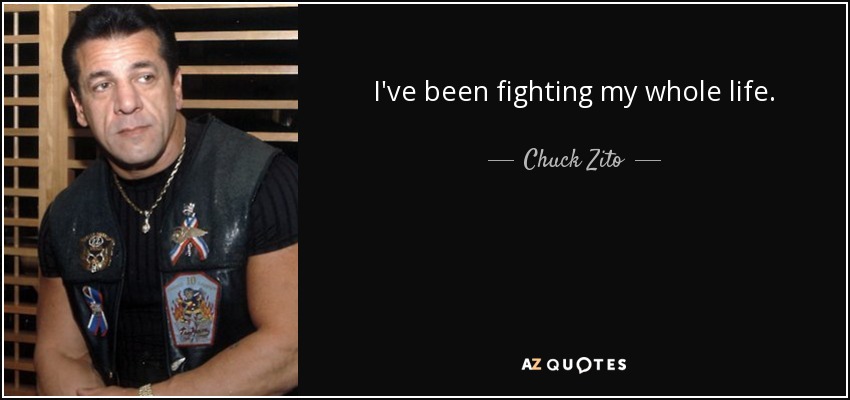 I've been fighting my whole life. - Chuck Zito