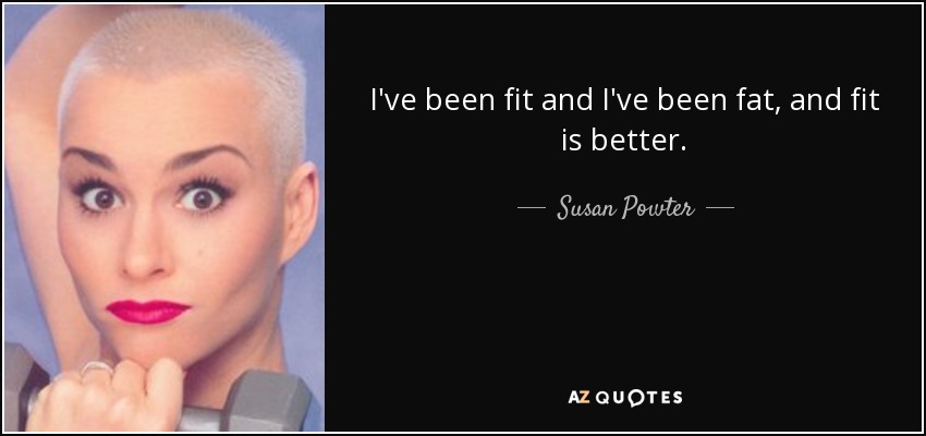 I've been fit and I've been fat, and fit is better. - Susan Powter