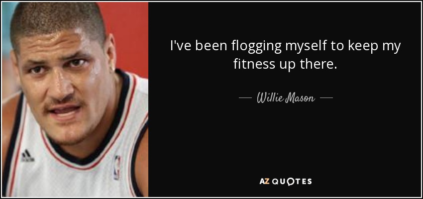 I've been flogging myself to keep my fitness up there. - Willie Mason