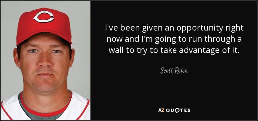 I've been given an opportunity right now and I'm going to run through a wall to try to take advantage of it. - Scott Rolen