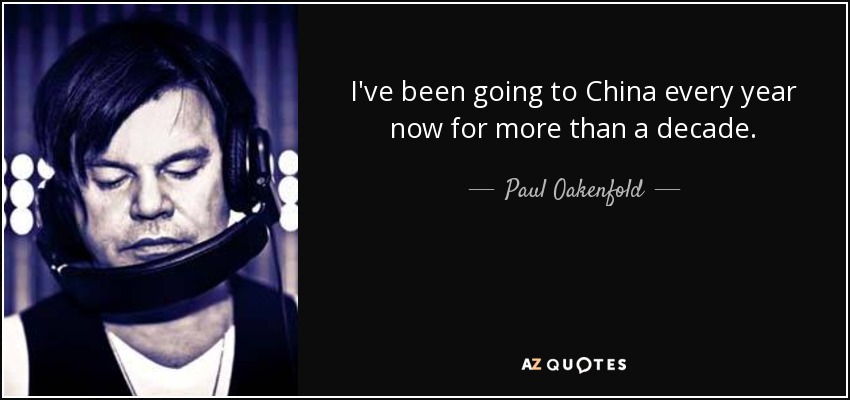 I've been going to China every year now for more than a decade. - Paul Oakenfold