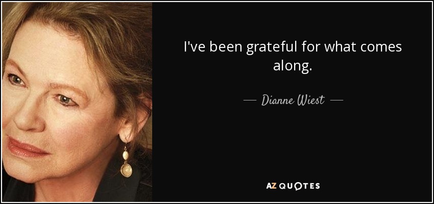 I've been grateful for what comes along. - Dianne Wiest