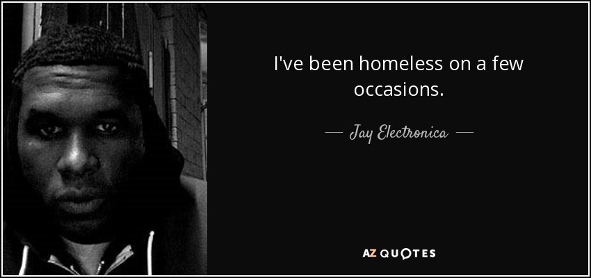 I've been homeless on a few occasions. - Jay Electronica