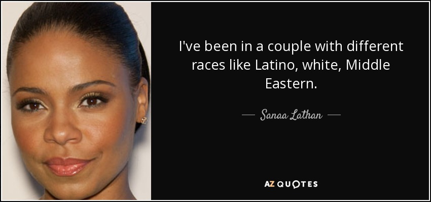 I've been in a couple with different races like Latino, white, Middle Eastern. - Sanaa Lathan