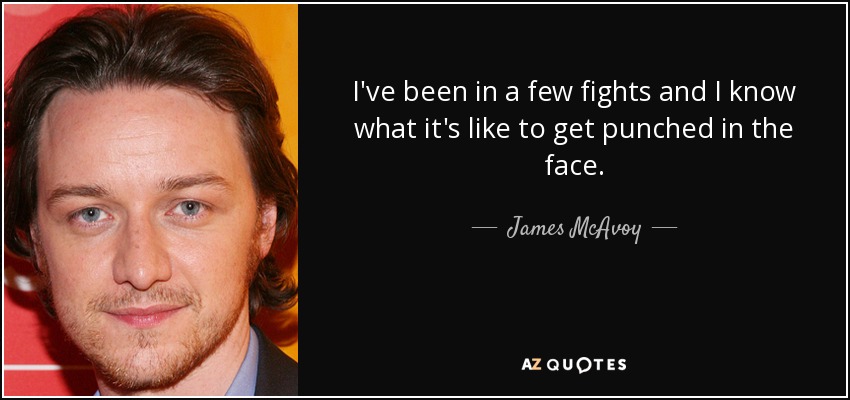 I've been in a few fights and I know what it's like to get punched in the face. - James McAvoy