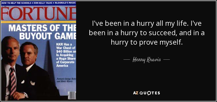 I've been in a hurry all my life. I've been in a hurry to succeed, and in a hurry to prove myself. - Henry Kravis
