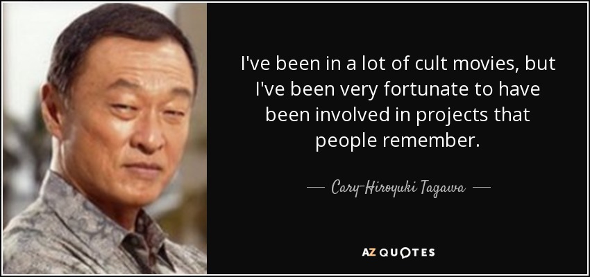 I've been in a lot of cult movies, but I've been very fortunate to have been involved in projects that people remember. - Cary-Hiroyuki Tagawa