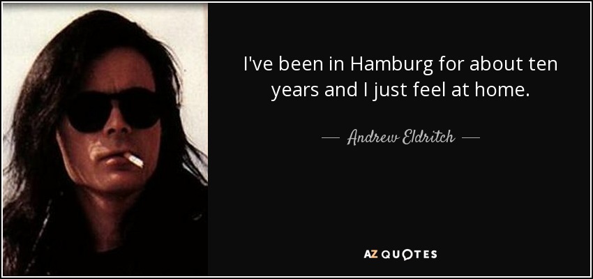 I've been in Hamburg for about ten years and I just feel at home. - Andrew Eldritch