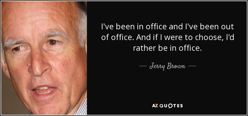 I've been in office and I've been out of office. And if I were to choose, I'd rather be in office. - Jerry Brown