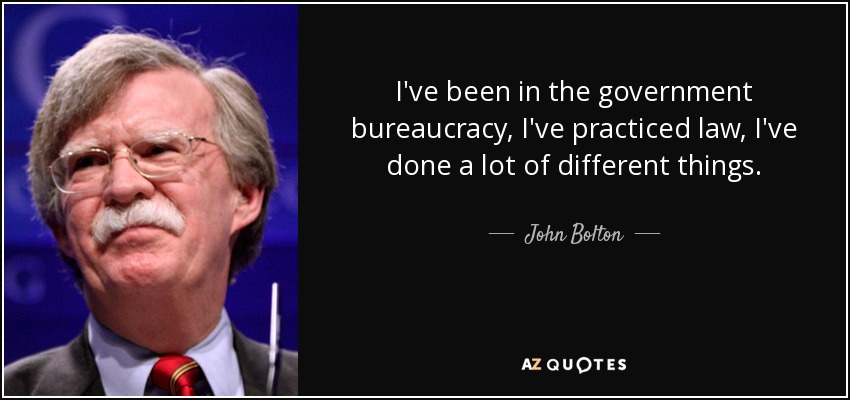 I've been in the government bureaucracy, I've practiced law, I've done a lot of different things. - John Bolton