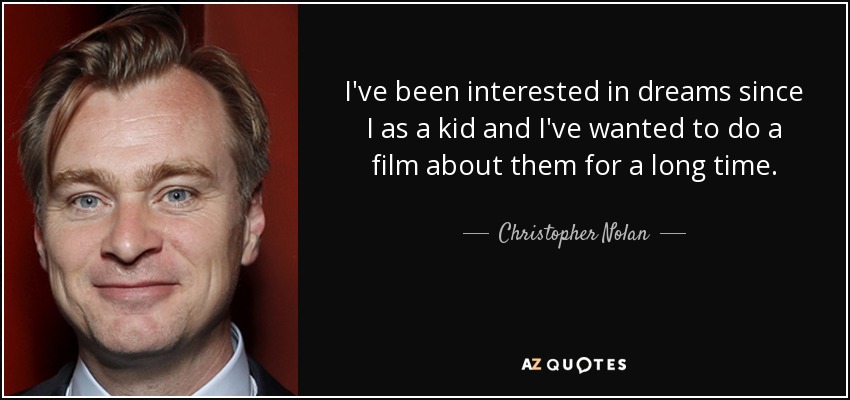 I've been interested in dreams since I as a kid and I've wanted to do a film about them for a long time. - Christopher Nolan