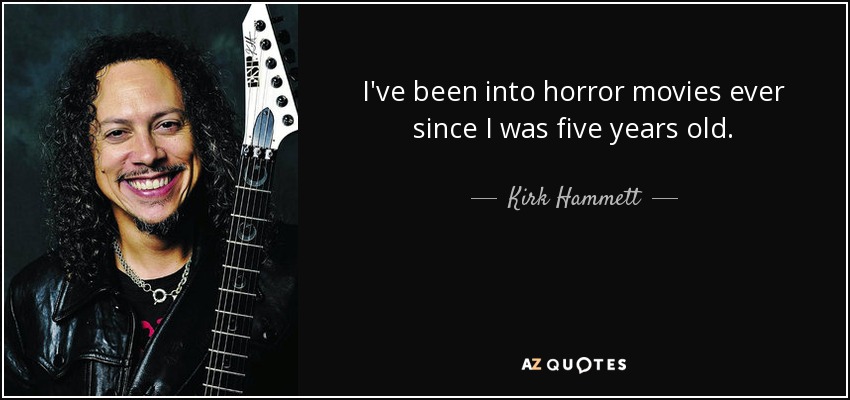 I've been into horror movies ever since I was five years old. - Kirk Hammett