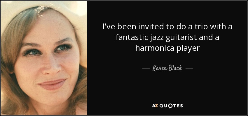 I've been invited to do a trio with a fantastic jazz guitarist and a harmonica player - Karen Black