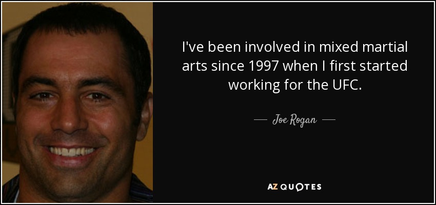 I've been involved in mixed martial arts since 1997 when I first started working for the UFC. - Joe Rogan
