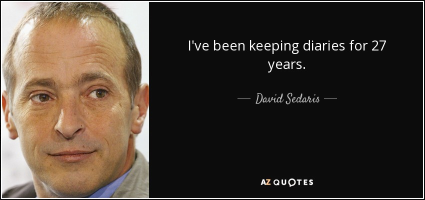 I've been keeping diaries for 27 years. - David Sedaris