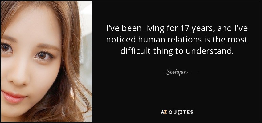 I've been living for 17 years, and I've noticed human relations is the most difficult thing to understand. - Seohyun