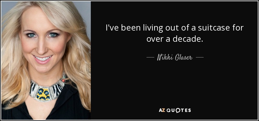 I've been living out of a suitcase for over a decade. - Nikki Glaser