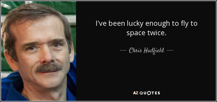 I've been lucky enough to fly to space twice. - Chris Hadfield