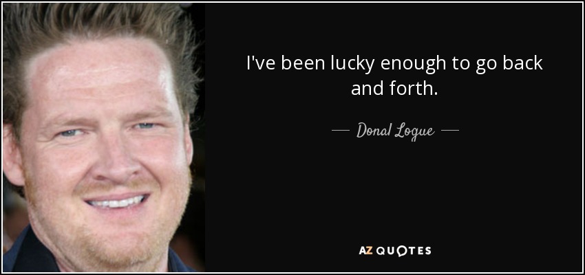 I've been lucky enough to go back and forth. - Donal Logue