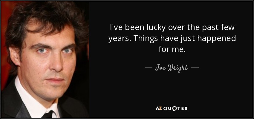 I've been lucky over the past few years. Things have just happened for me. - Joe Wright