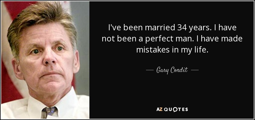 I've been married 34 years. I have not been a perfect man. I have made mistakes in my life. - Gary Condit