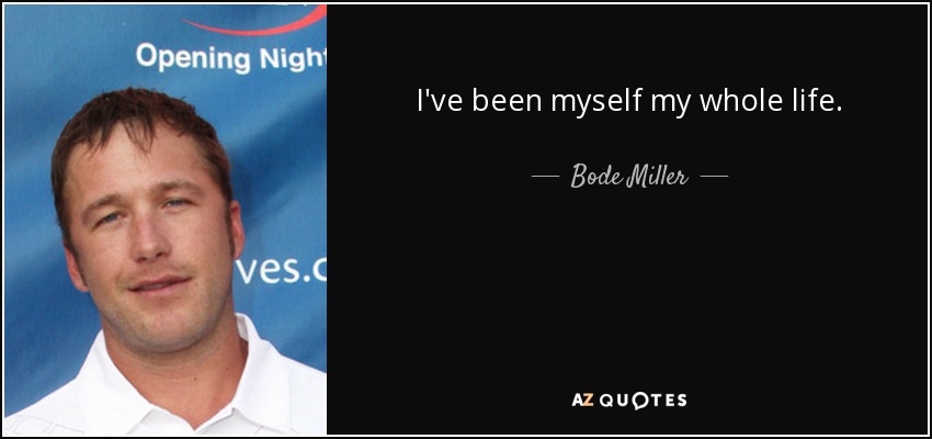 I've been myself my whole life. - Bode Miller
