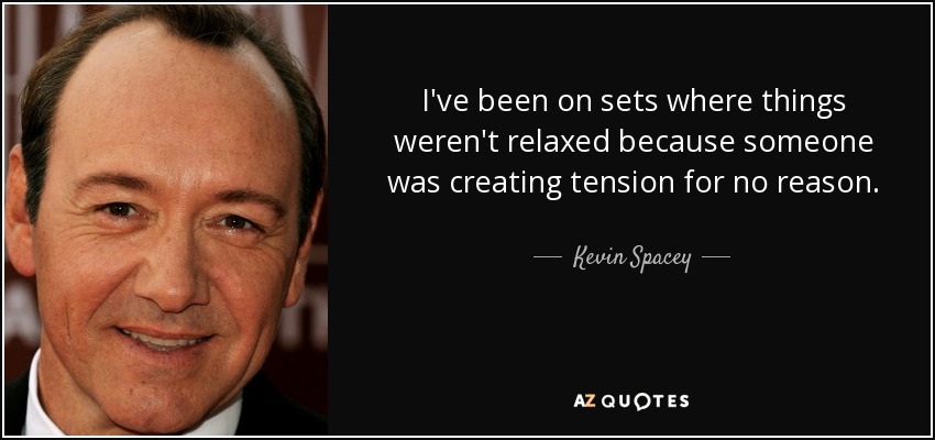 I've been on sets where things weren't relaxed because someone was creating tension for no reason. - Kevin Spacey