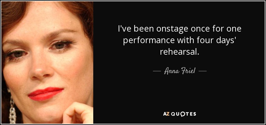 I've been onstage once for one performance with four days' rehearsal. - Anna Friel