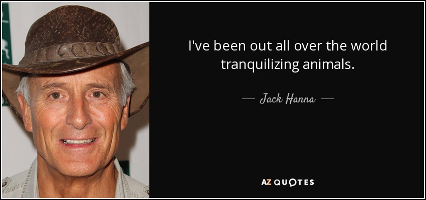 I've been out all over the world tranquilizing animals. - Jack Hanna