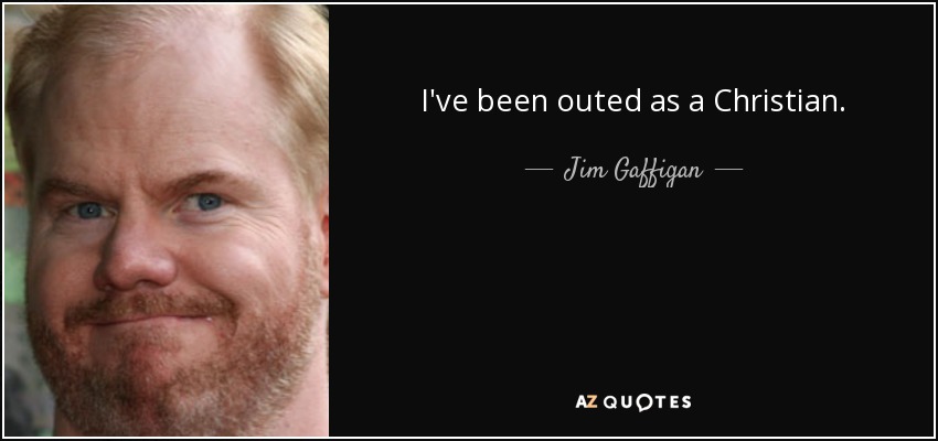 I've been outed as a Christian. - Jim Gaffigan