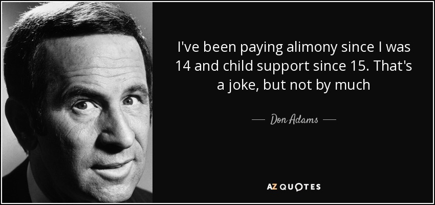 I've been paying alimony since I was 14 and child support since 15. That's a joke, but not by much - Don Adams
